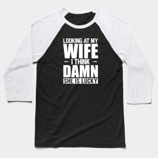 Husband - Looking at my wife dam she is lucky w Baseball T-Shirt